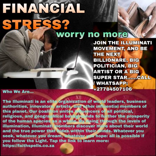 TIRED OF FINANCIAL STRESS? WOULD YOU LIKE EASY MONEY? JOIN THE ILLUMINATI MOVEMENT AND EARN EASY……… CALL / WHATSAPP: Mama faith +27784507106